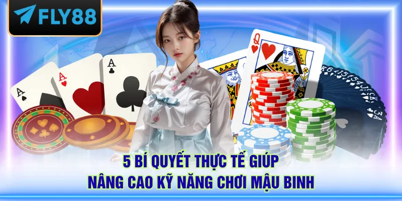 5 bí quyết thực tế giúp nâng cao kỹ năng chơi Mậu Binh