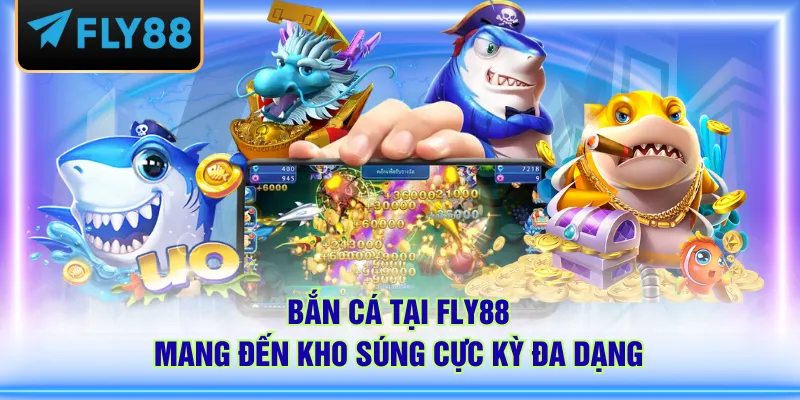 Bắn cá tại FLY88 mang đến kho súng cực kỳ đa dạng