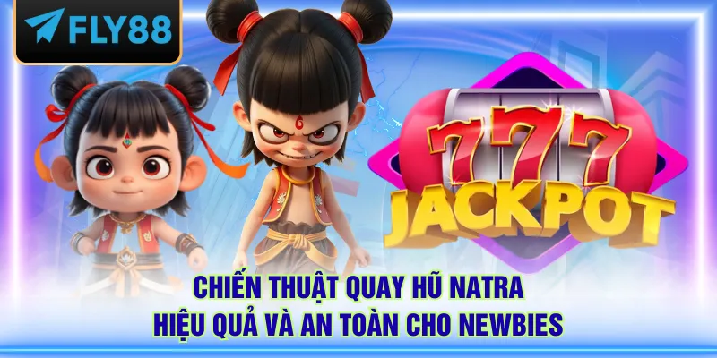 Chiến thuật quay hũ Natra hiệu quả và an toàn cho newbies