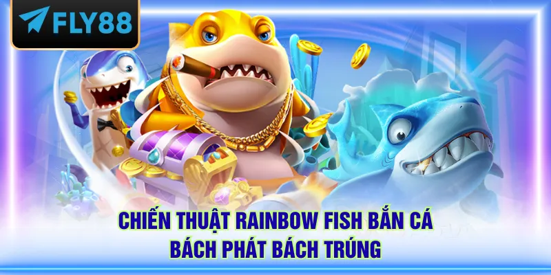 Chiến thuật Rainbow Fish bắn cá bách phát bách trúng