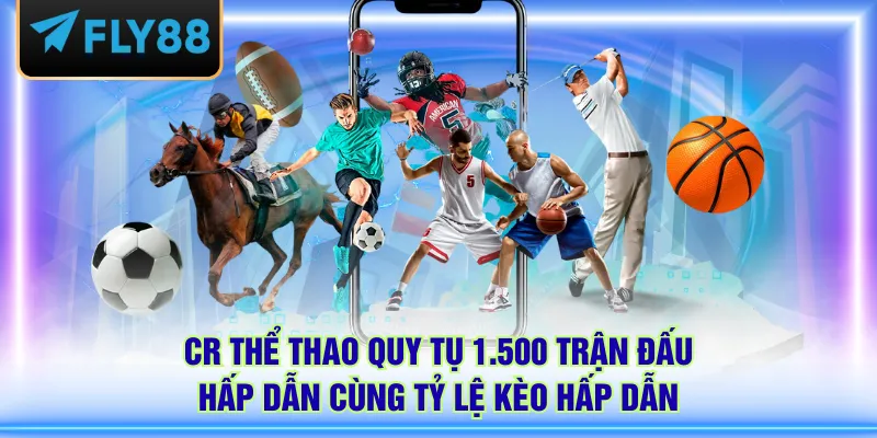 CR thể thao quy tụ 1.500 trận đấu hấp dẫn cùng tỷ lệ kèo hấp dẫn