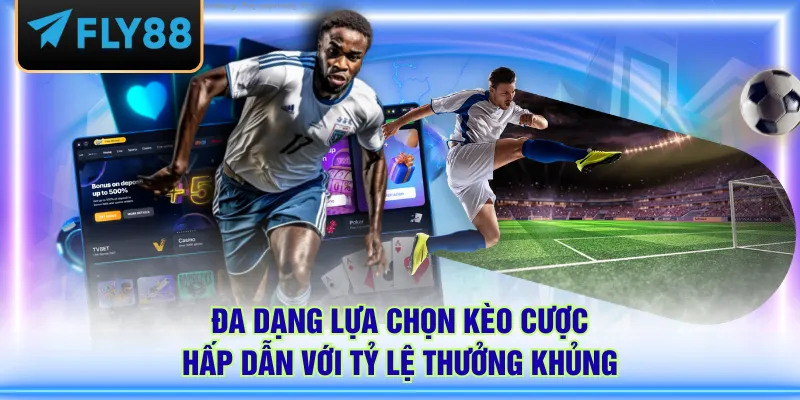 Đa dạng lựa chọn kèo cược hấp dẫn với tỷ lệ thưởng khủng