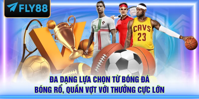 Đa dạng lựa chọn từ bóng đá, bóng rổ, quần vợt với thưởng cực lớn