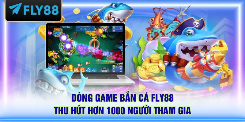 Dòng game bắn cá FLY88 thu hút hơn 1000 người tham gia