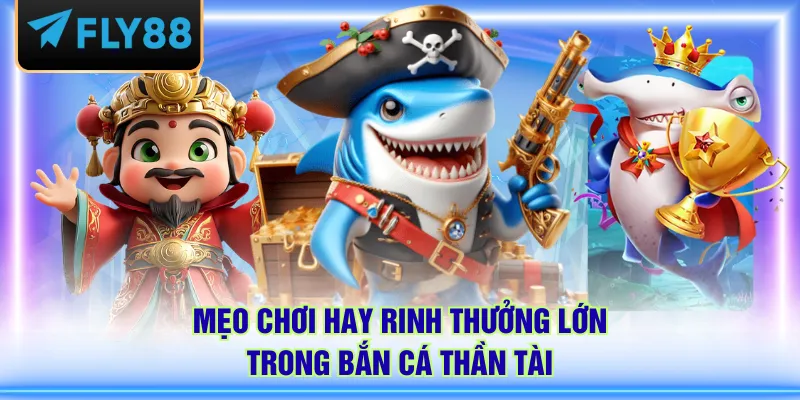 Mẹo chơi hay rinh thưởng lớn trong Bắn Cá Thần Tài