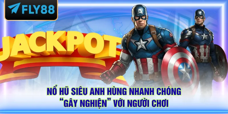Nổ hũ Siêu Anh Hùng nhanh chóng “gây nghiện” với người chơi