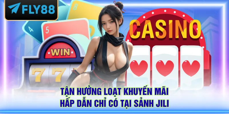 Tận hưởng loạt khuyến mãi hấp dẫn chỉ có tại sảnh JILI